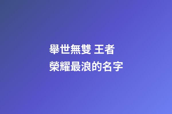 舉世無雙 王者榮耀最浪的名字
